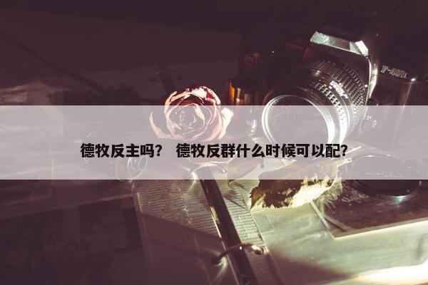 德牧反主吗？ 德牧反群什么时候可以配？