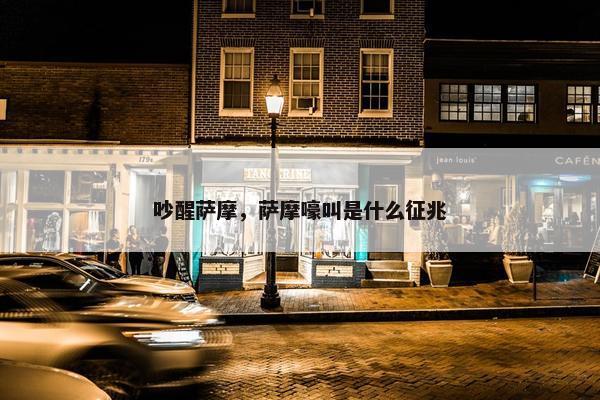 吵醒萨摩，萨摩嚎叫是什么征兆