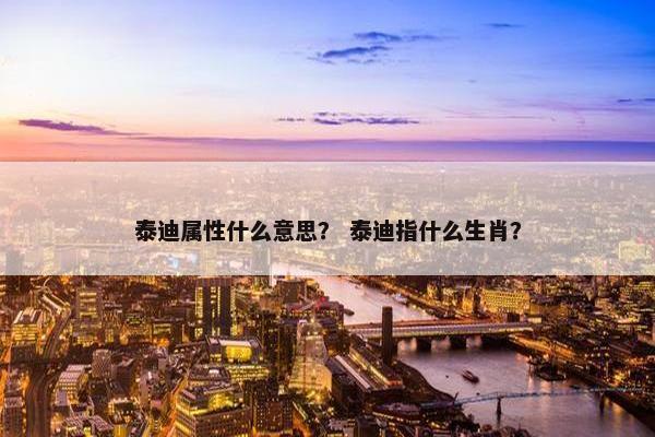 泰迪属性什么意思？ 泰迪指什么生肖？