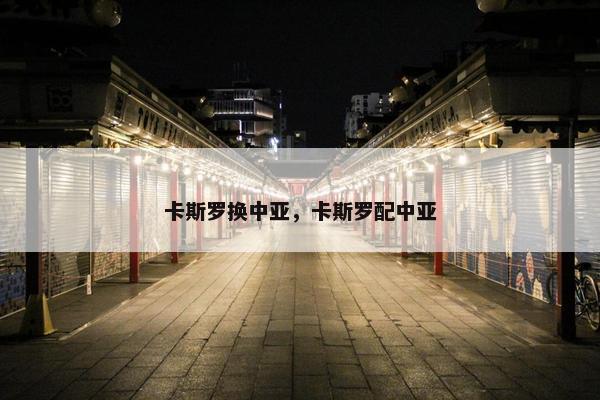 卡斯罗换中亚，卡斯罗配中亚