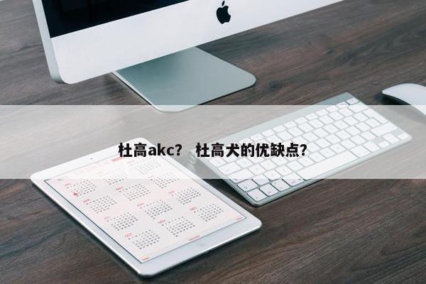 杜高akc？ 杜高犬的优缺点？