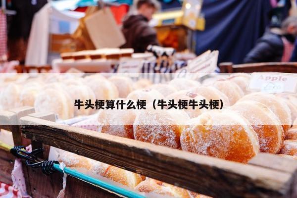牛头梗算什么梗（牛头梗牛头梗）
