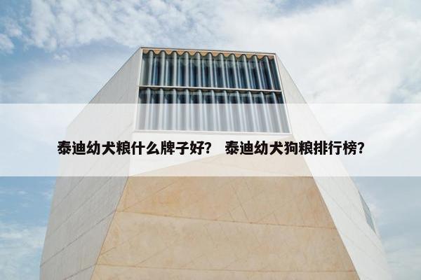 泰迪幼犬粮什么牌子好？ 泰迪幼犬狗粮排行榜？