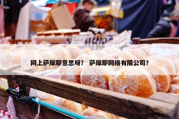 网上萨摩耶意思呀？ 萨摩耶网络有限公司？