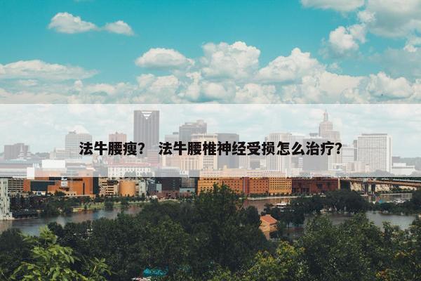 法牛腰瘦？ 法牛腰椎神经受损怎么治疗？