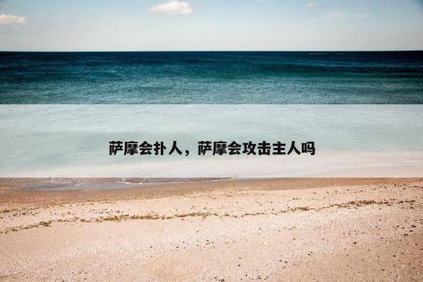 萨摩会扑人，萨摩会攻击主人吗