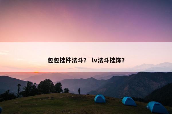 包包挂件法斗？ lv法斗挂饰？