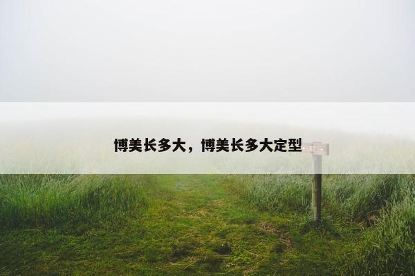 博美长多大，博美长多大定型
