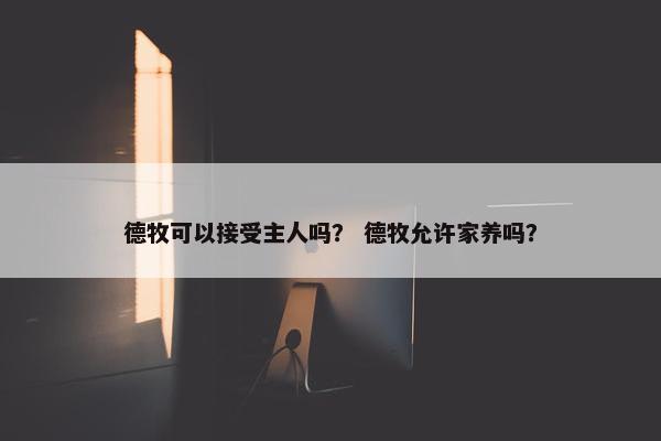德牧可以接受主人吗？ 德牧允许家养吗？