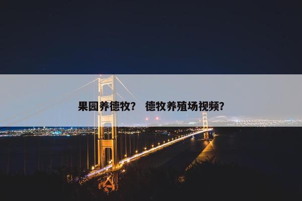 果园养德牧？ 德牧养殖场视频？