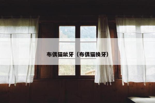 布偶猫龇牙（布偶猫换牙）