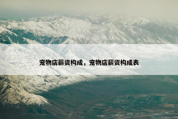 宠物店薪资构成，宠物店薪资构成表