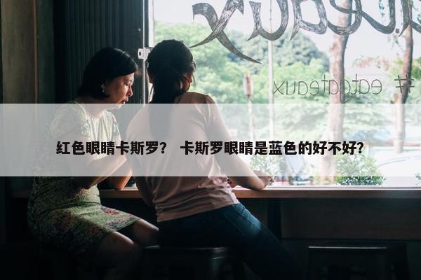 红色眼睛卡斯罗？ 卡斯罗眼睛是蓝色的好不好？