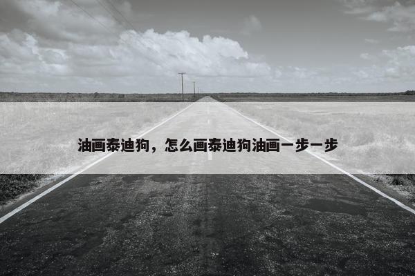 油画泰迪狗，怎么画泰迪狗油画一步一步