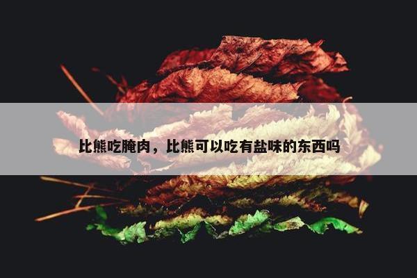 比熊吃腌肉，比熊可以吃有盐味的东西吗