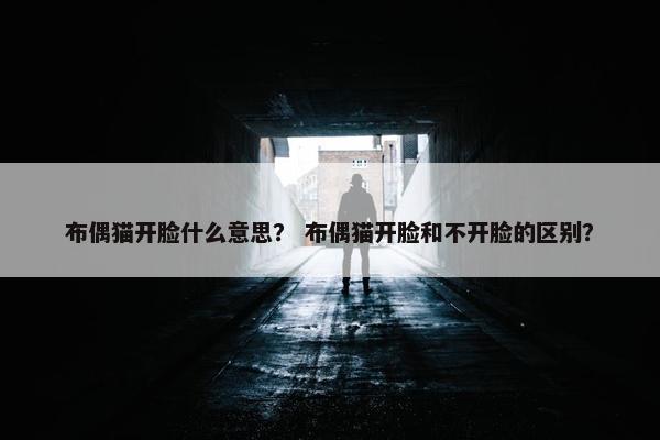 布偶猫开脸什么意思？ 布偶猫开脸和不开脸的区别？