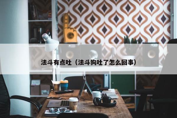 法斗有点吐（法斗狗吐了怎么回事）