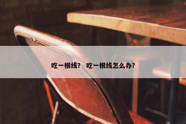 吃一根线？ 吃一根线怎么办？