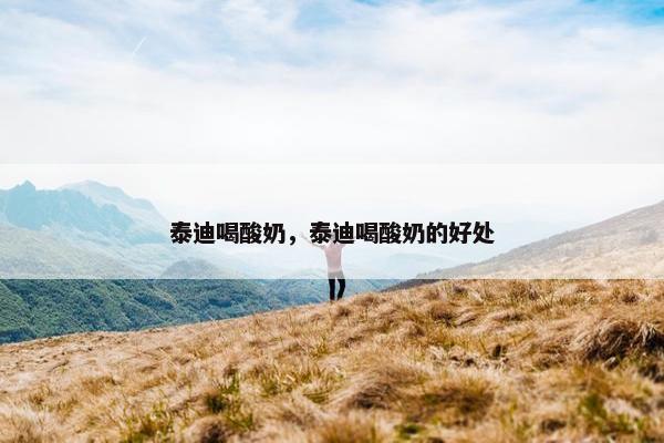 泰迪喝酸奶，泰迪喝酸奶的好处