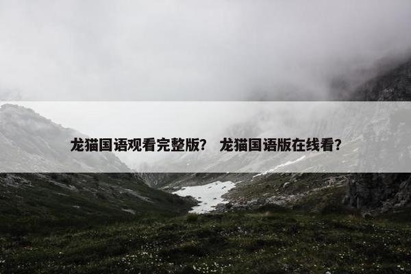 龙猫国语观看完整版？ 龙猫国语版在线看？
