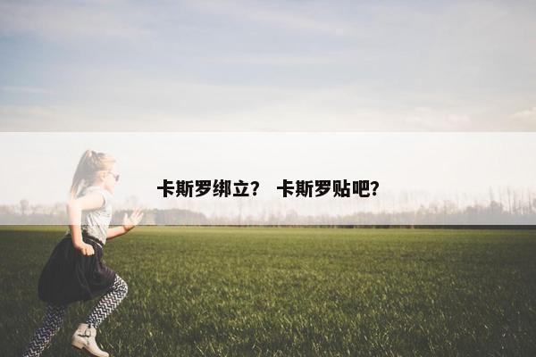 卡斯罗绑立？ 卡斯罗贴吧？