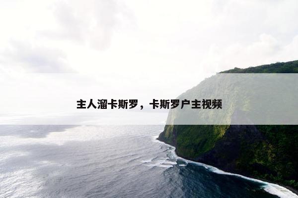 主人溜卡斯罗，卡斯罗户主视频