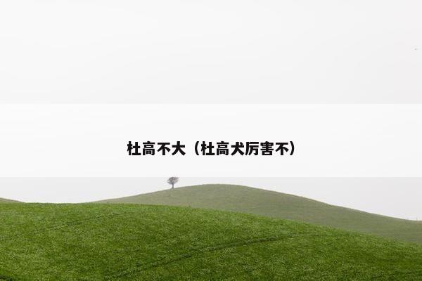 杜高不大（杜高犬厉害不）