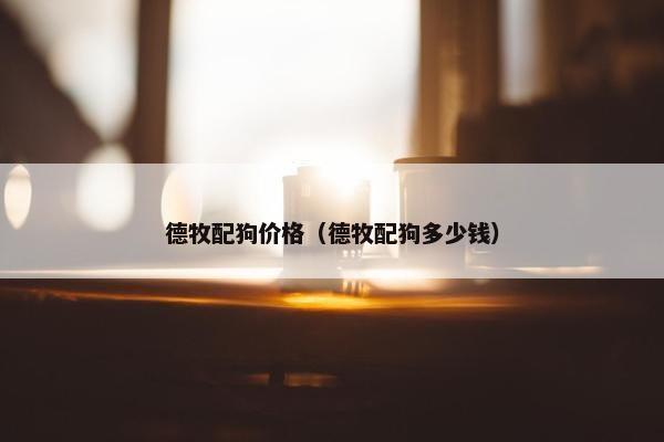 德牧配狗价格（德牧配狗多少钱）