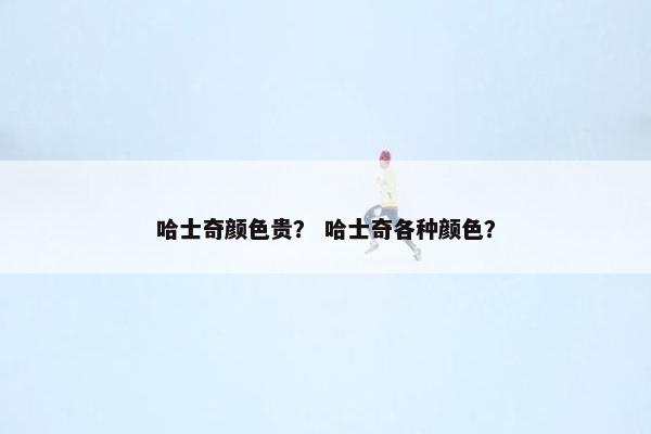 哈士奇颜色贵？ 哈士奇各种颜色？