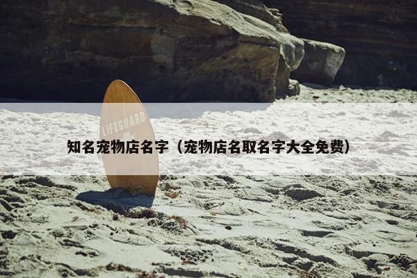 知名宠物店名字（宠物店名取名字大全免费）