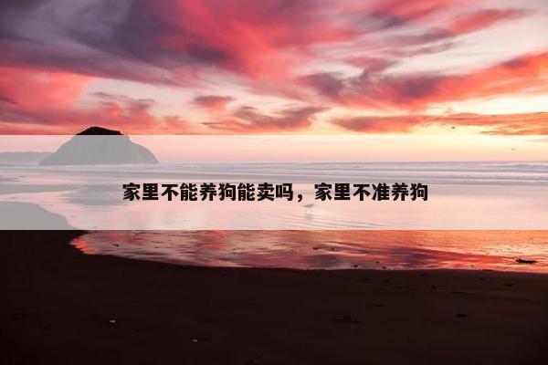 家里不能养狗能卖吗，家里不准养狗