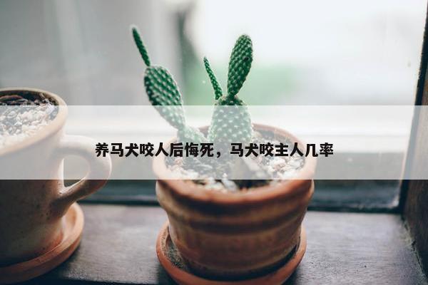养马犬咬人后悔死，马犬咬主人几率