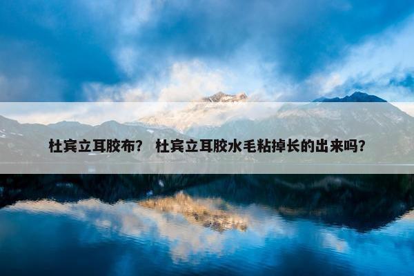 杜宾立耳胶布？ 杜宾立耳胶水毛粘掉长的出来吗？