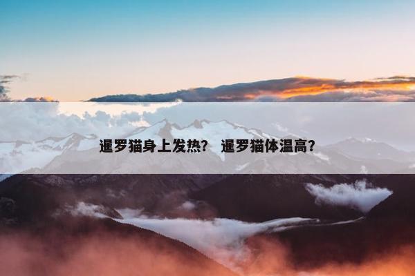 暹罗猫身上发热？ 暹罗猫体温高？