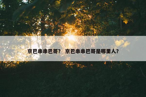 京巴串串巴哥？ 京巴串串巴哥是哪里人？