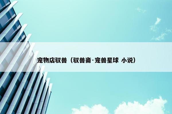 宠物店驭兽（驭兽斋·宠兽星球 小说）