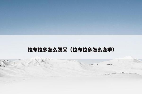 拉布拉多怎么发呆（拉布拉多怎么变乖）