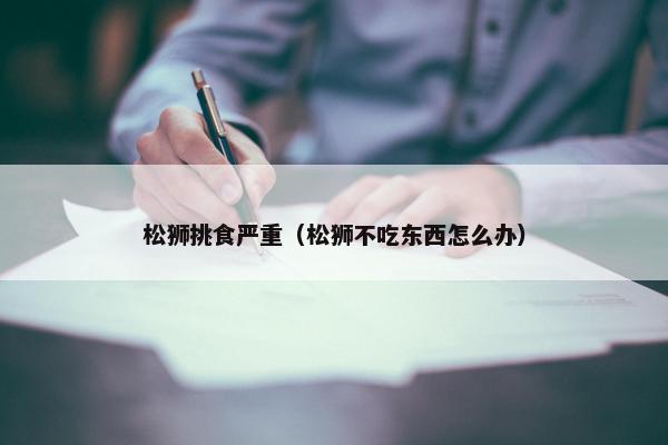 松狮挑食严重（松狮不吃东西怎么办）