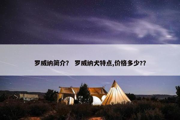 罗威纳简介？ 罗威纳犬特点,价格多少?？