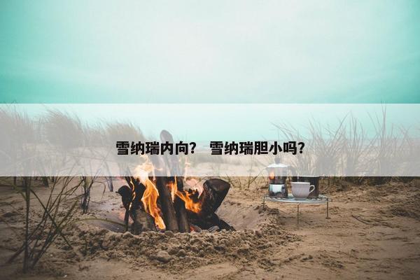 雪纳瑞内向？ 雪纳瑞胆小吗？