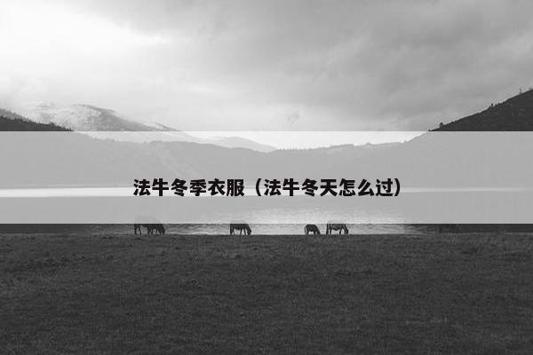 法牛冬季衣服（法牛冬天怎么过）