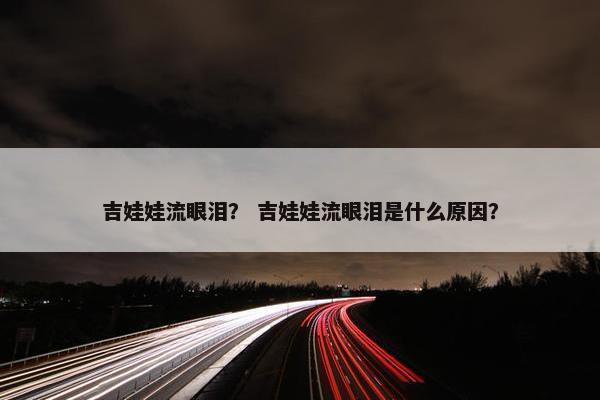 吉娃娃流眼泪？ 吉娃娃流眼泪是什么原因？