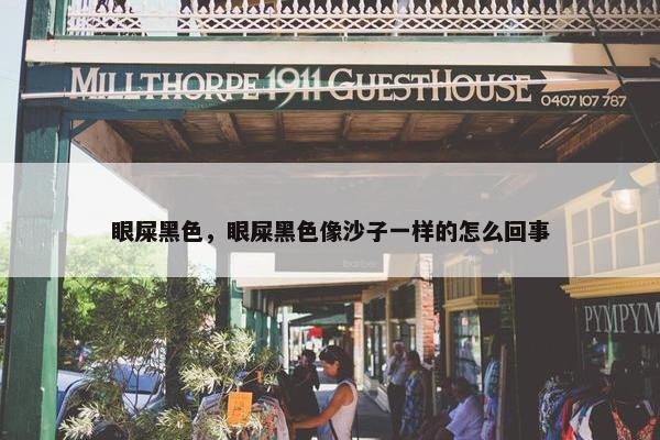 眼屎黑色，眼屎黑色像沙子一样的怎么回事