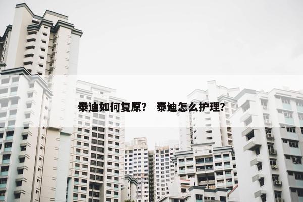 泰迪如何复原？ 泰迪怎么护理？