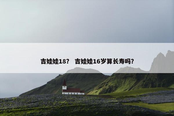 吉娃娃18？ 吉娃娃16岁算长寿吗？