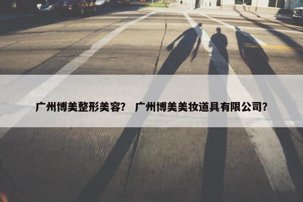广州博美整形美容？ 广州博美美妆道具有限公司？