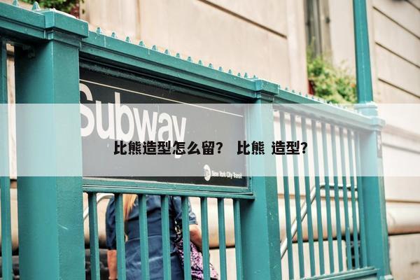 比熊造型怎么留？ 比熊 造型？