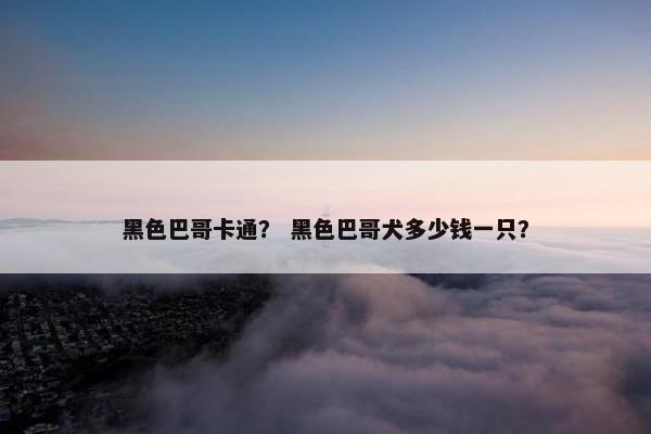黑色巴哥卡通？ 黑色巴哥犬多少钱一只？