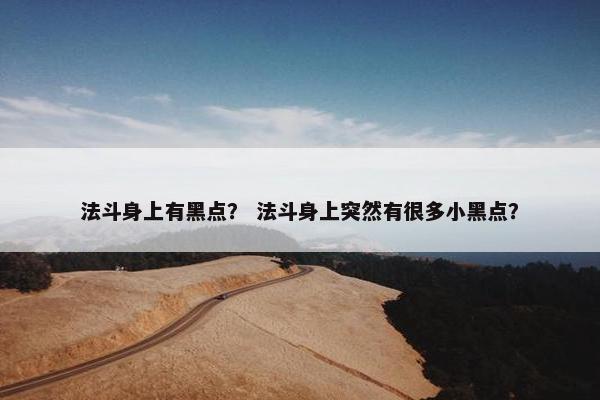 法斗身上有黑点？ 法斗身上突然有很多小黑点？