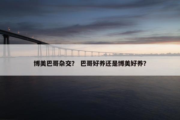 博美巴哥杂交？ 巴哥好养还是博美好养？
